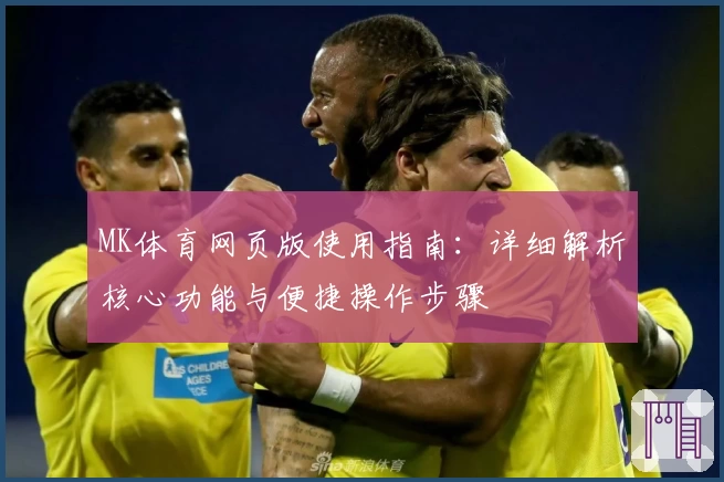 MK体育网页版使用指南：详细解析核心功能与便捷操作步骤