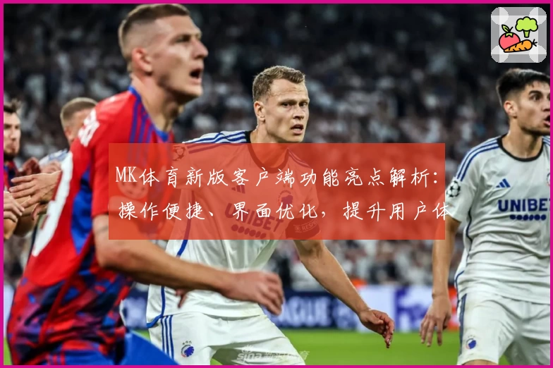 MK体育新版客户端功能亮点解析：操作便捷、界面优化，提升用户体验