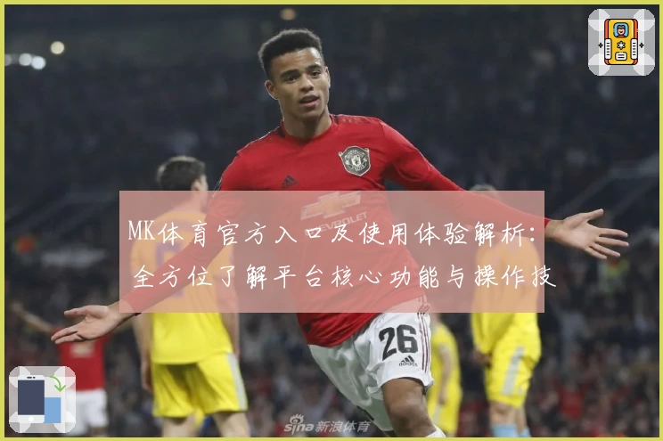 MK体育官方入口及使用体验解析：全方位了解平台核心功能与操作技巧