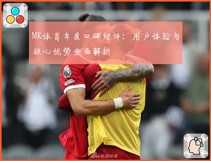 MK体育年度口碑综评：用户体验与核心优势全面解析