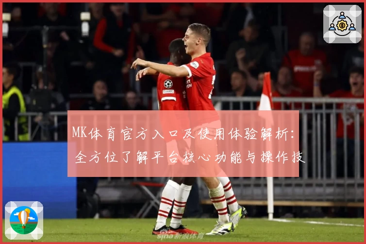 MK体育官方入口及使用体验解析：全方位了解平台核心功能与操作技巧