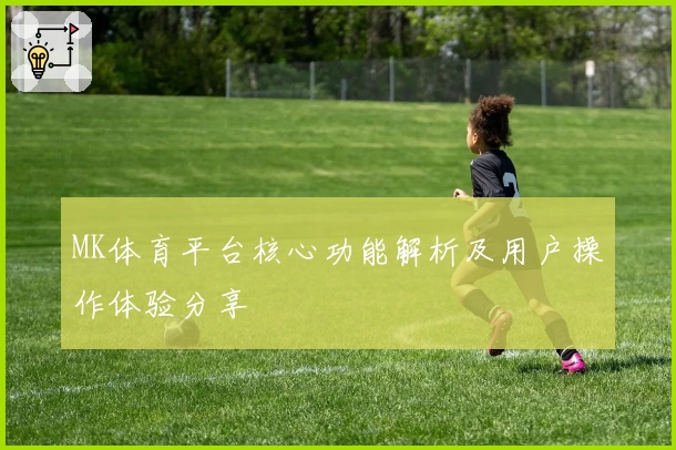 MK体育平台核心功能解析及用户操作体验分享
