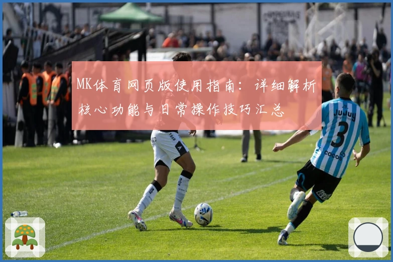 MK体育网页版使用指南：详细解析核心功能与日常操作技巧汇总