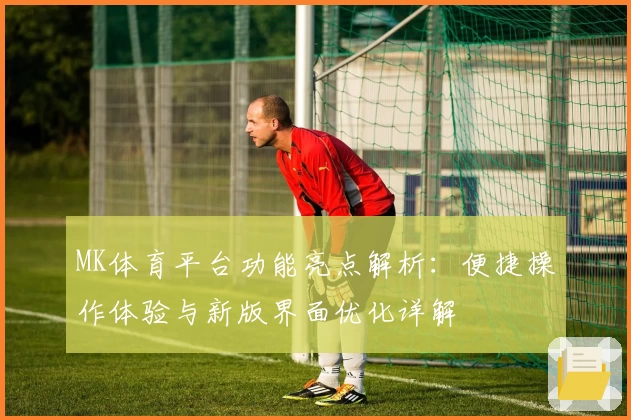 MK体育平台功能亮点解析：便捷操作体验与新版界面优化详解