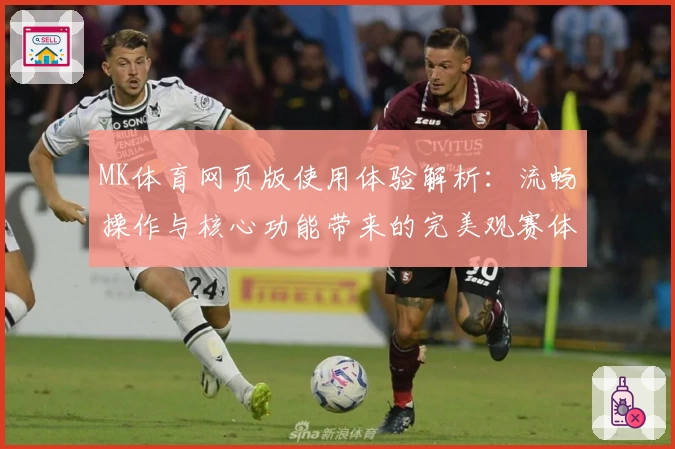 MK体育网页版使用体验解析：流畅操作与核心功能带来的完美观赛体验