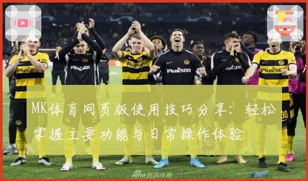 MK体育网页版使用技巧分享：轻松掌握主要功能与日常操作体验