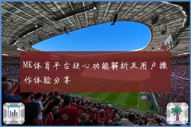 MK体育平台核心功能解析及用户操作体验分享
