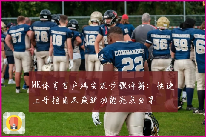 MK体育客户端安装步骤详解：快速上手指南及最新功能亮点分享