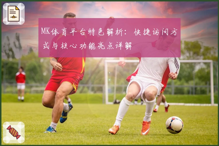 MK体育平台特色解析：快捷访问方式与核心功能亮点详解