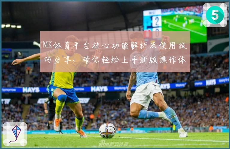 MK体育平台核心功能解析及使用技巧分享，带你轻松上手新版操作体验