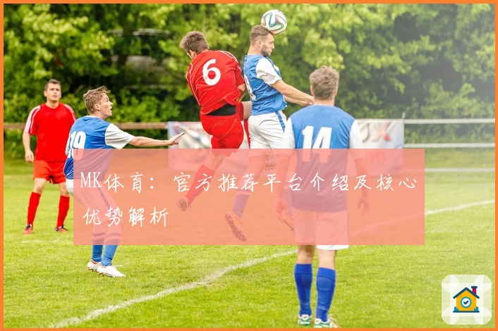 MK体育：官方推荐平台介绍及核心优势解析