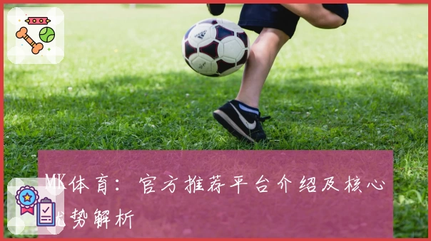 MK体育：官方推荐平台介绍及核心优势解析