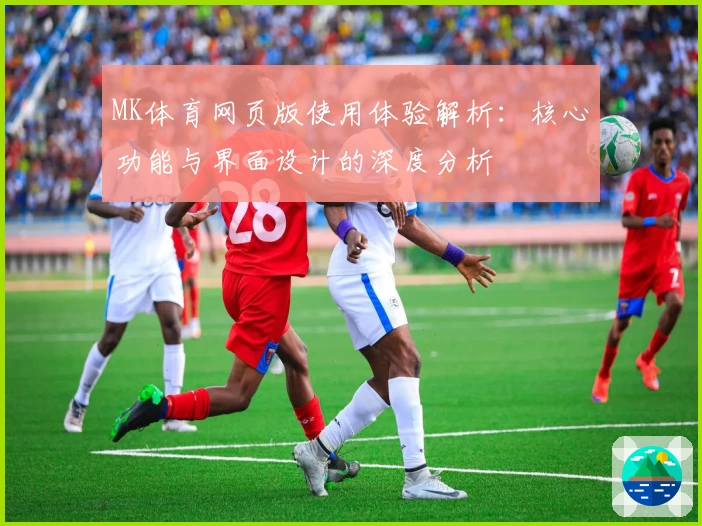 MK体育网页版使用体验解析：核心功能与界面设计的深度分析