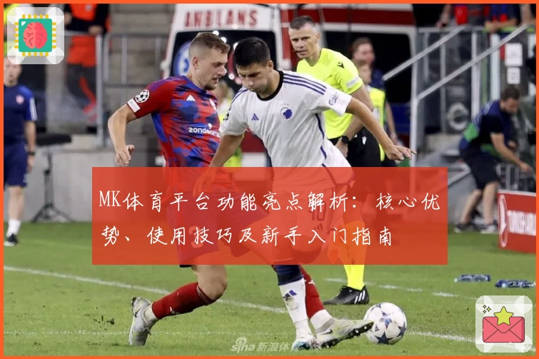 MK体育平台功能亮点解析：核心优势、使用技巧及新手入门指南