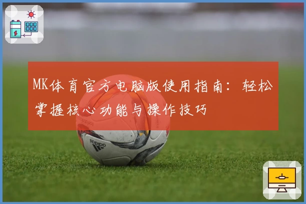 MK体育官方电脑版使用指南：轻松掌握核心功能与操作技巧