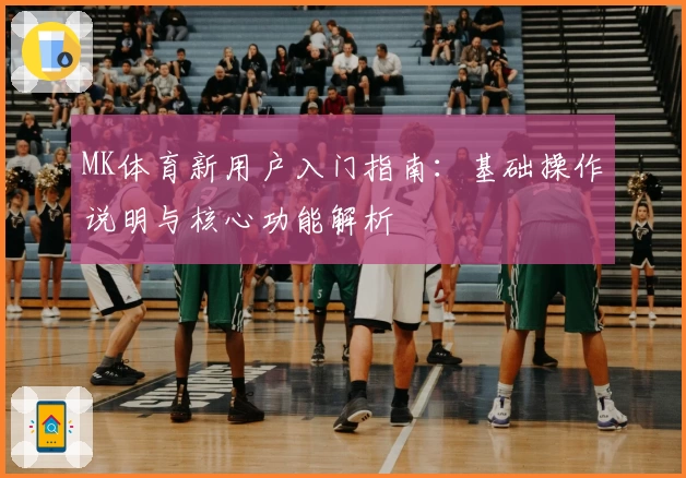 MK体育新用户入门指南：基础操作说明与核心功能解析